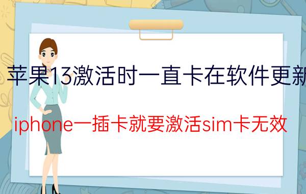 苹果13激活时一直卡在软件更新 iphone一插卡就要激活sim卡无效？